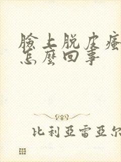 脸上脱皮瘙痒是怎么回事