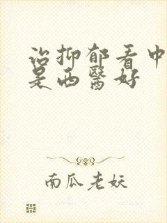 治抑郁看中医还是西医好