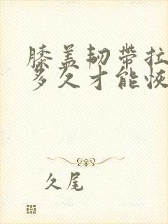 膝盖韧带拉伤要多久才能恢复怎么办恢复快封面