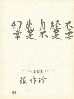 47岁月经不正常是不是要绝经了