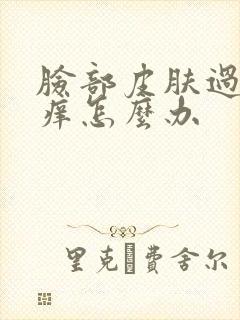 脸部皮肤过敏很痒怎么办