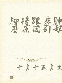 脚后跟疼肿是什么原因引起的怎么治