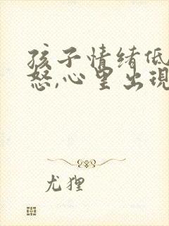 孩子情绪低落易怒,心里出现问题如何调整