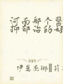 河南哪个医院看抑郁治的好