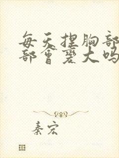 每天捏胸部,胸部会变大吗