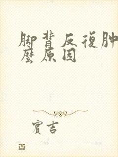 脚背反复肿痛什么原因