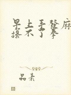 早上手发麻发胀攥不了拳