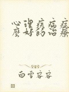 心理疾病症有什么好的治疗方法