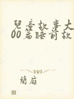 儿童故事大全100篇睡前故事