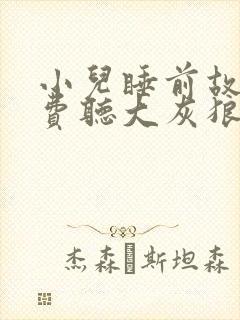 小儿睡前故事免费听大灰狼