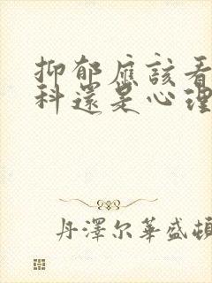 抑郁应该看精神科还是心理科