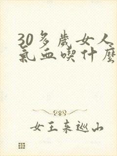 30多岁女人补气血吃什么好见效快