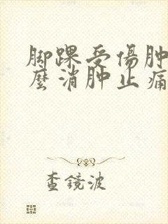 脚踝受伤肿痛怎么消肿止痛