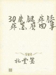 30岁腿疼膝盖疼怎么回事