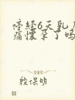 停经6天乳房胀痛怀孕了吗封面