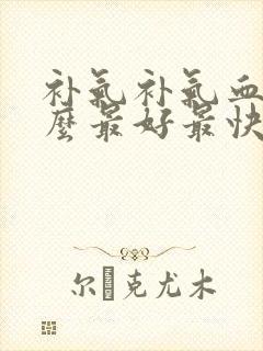 补气补气血吃什么最好最快