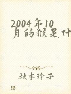 2004年10月的猴是什么命