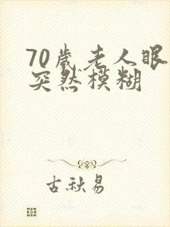 70岁老人眼睛突然模糊