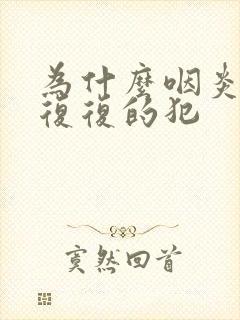 为什么咽炎反反复复的犯