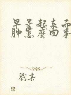 早晨起来面部浮肿怎么回事