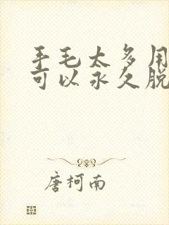 手毛太多用什么可以永久脱毛