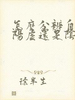 怎么分辨自己是阳虚还是阴虚