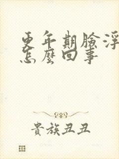 更年期脸浮肿是怎么回事