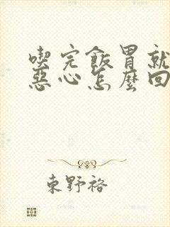 吃完饭胃就反酸恶心怎么回事
