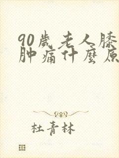 90岁老人膝盖肿痛什么原因
