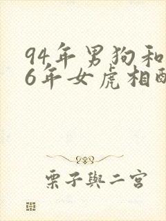 94年男狗和86年女虎相配婚姻如何