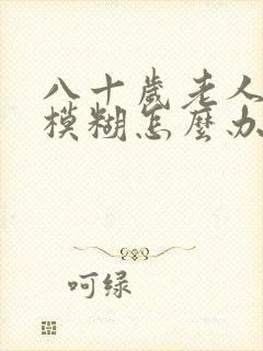八十岁老人眼睛模糊怎么办