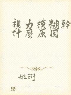 视力模糊干涩是什么原因