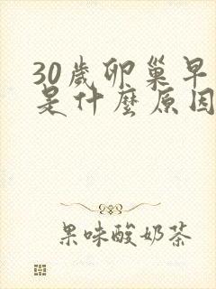 30岁卵巢早衰是什么原因导致的
