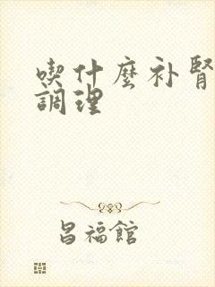 吃什么补肾药好调理封面