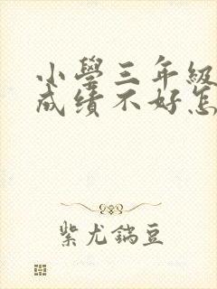 小学三年级语文成绩不好怎么办