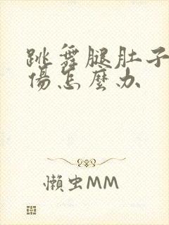 跳舞腿肚子筋拉伤怎么办