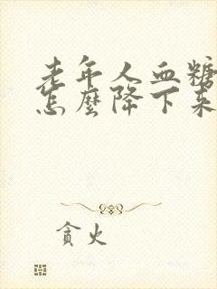 老年人血糖太高怎么降下来呢