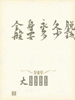 全身永久脱毛一般要多少钱