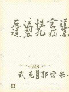 反流性食道炎食道裂孔疝怎么治疗