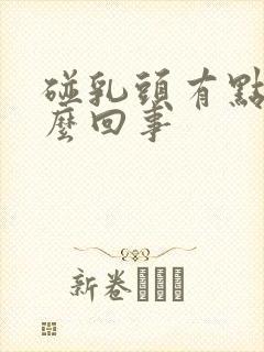 碰乳头有点疼怎么回事