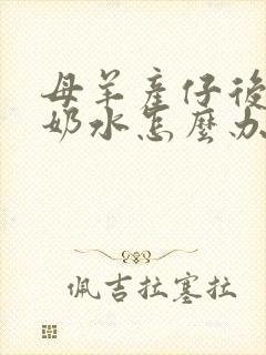 母羊产仔后没有奶水怎么办