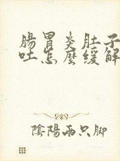肠胃炎肚子疼呕吐怎么缓解