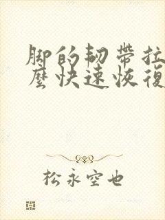 脚的韧带拉伤怎么快速恢复