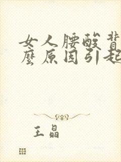 女人腰酸背痛什么原因引起的
