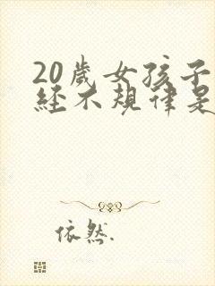 20岁女孩子月经不规律是什么原因
