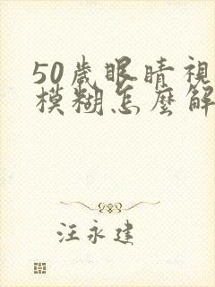 50岁眼睛视力模糊怎么解决