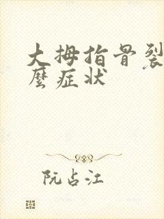 大拇指骨裂是什么症状