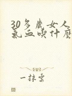 30多岁女人补气血吃什么好见效快