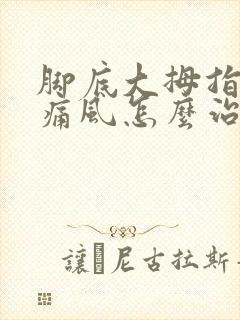 脚底大拇指得了痛风怎么治疗