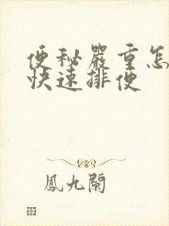 便秘严重怎么办快速排便